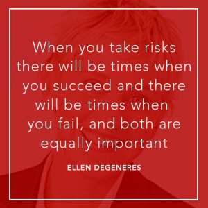 When you take risks there will be times when you succeed and there will be times when you fail, and both are equally important. Ellen Degeneres