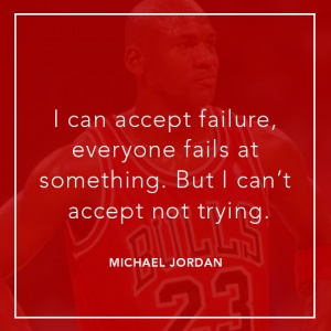 I can accept failure, everyone fails at something. But I can't accept not trying. Michael Jordan